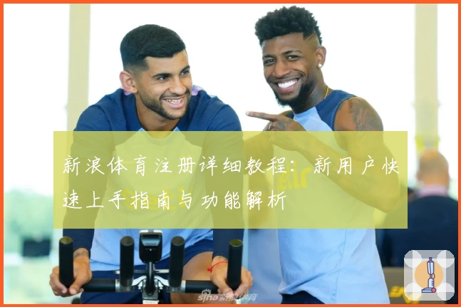 新浪体育注册详细教程：新用户快速上手指南与功能解析