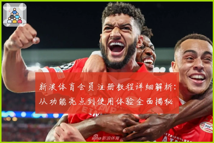 新浪体育会员注册教程详细解析：从功能亮点到使用体验全面揭秘