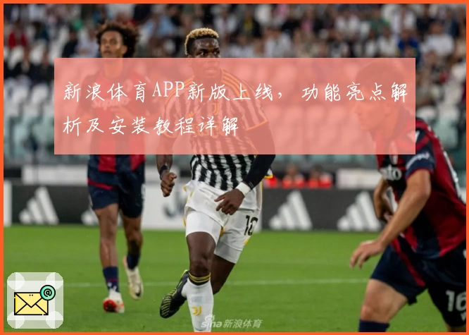 新浪体育APP新版上线，功能亮点解析及安装教程详解