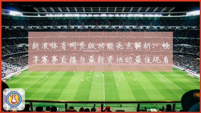 新浪体育网页版功能亮点解析：畅享赛事直播与最新资讯的最佳观看体验
