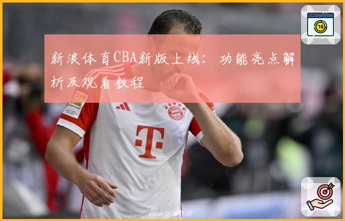 新浪体育CBA新版上线：功能亮点解析及观看教程