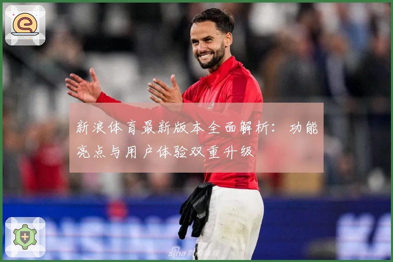 新浪体育最新版本全面解析：功能亮点与用户体验双重升级
