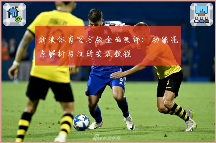 新浪体育官方版全面测评：功能亮点解析与注册安装教程