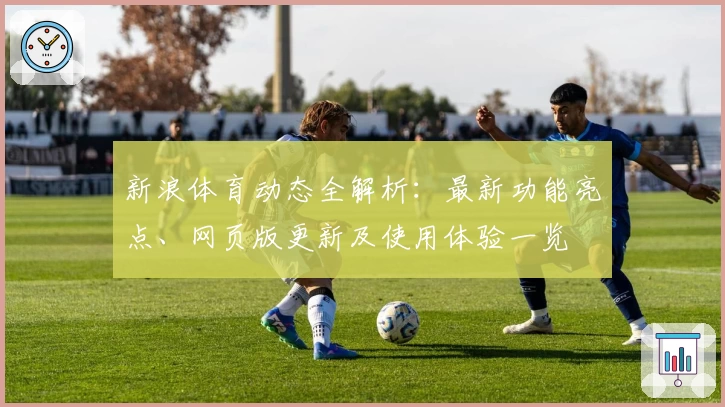 新浪体育动态全解析：最新功能亮点、网页版更新及使用体验一览