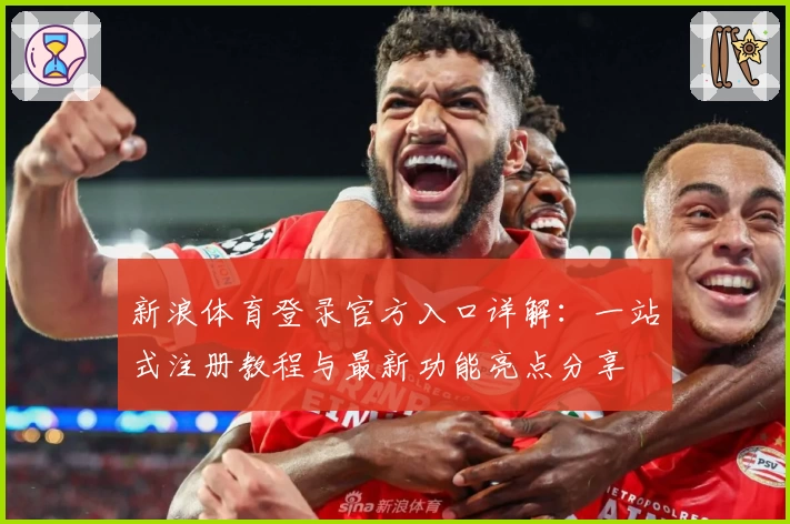 新浪体育登录官方入口详解：一站式注册教程与最新功能亮点分享