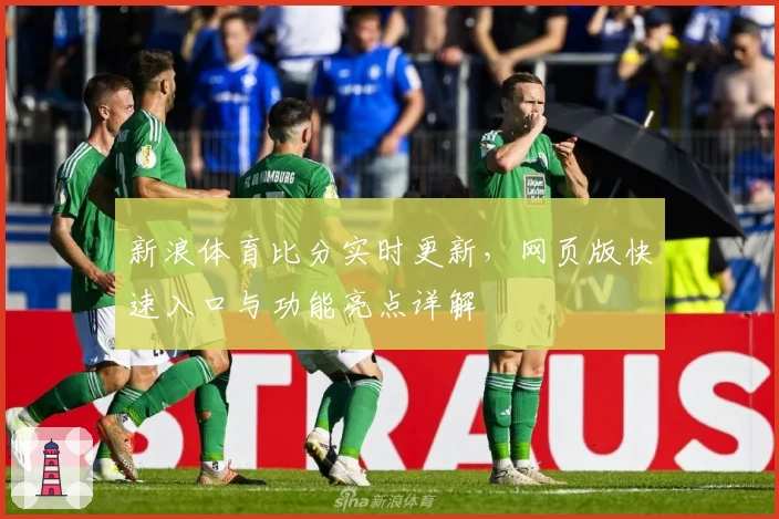 新浪体育比分实时更新，网页版快速入口与功能亮点详解