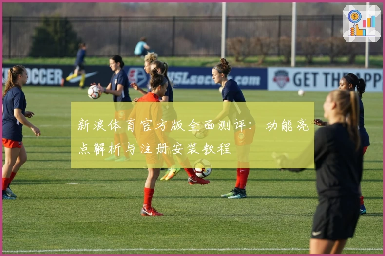 新浪体育官方版全面测评：功能亮点解析与注册安装教程