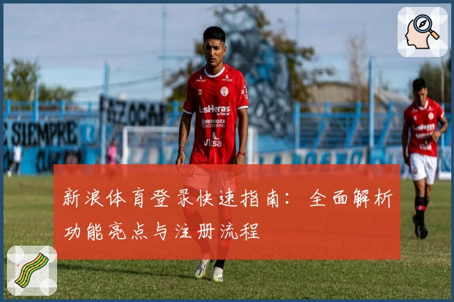 新浪体育登录快速指南：全面解析功能亮点与注册流程