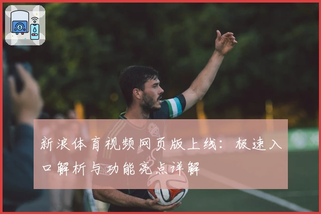 新浪体育视频网页版上线：极速入口解析与功能亮点详解