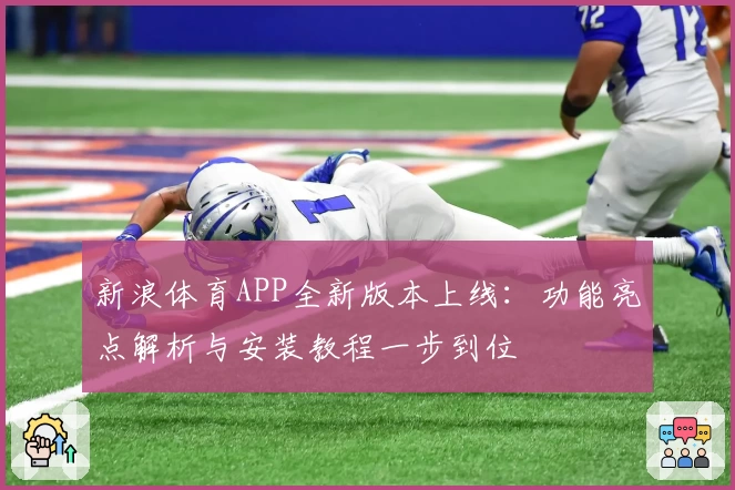 新浪体育APP全新版本上线：功能亮点解析与安装教程一步到位