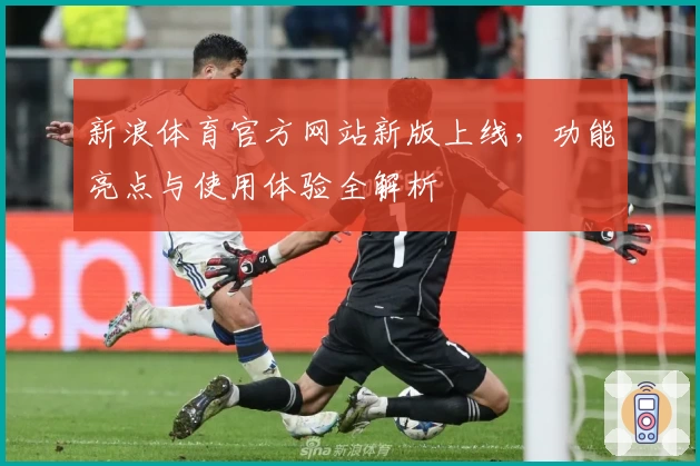 新浪体育官方网站新版上线，功能亮点与使用体验全解析