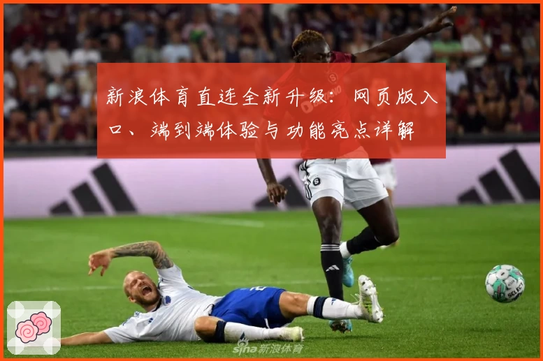 新浪体育直连全新升级：网页版入口、端到端体验与功能亮点详解