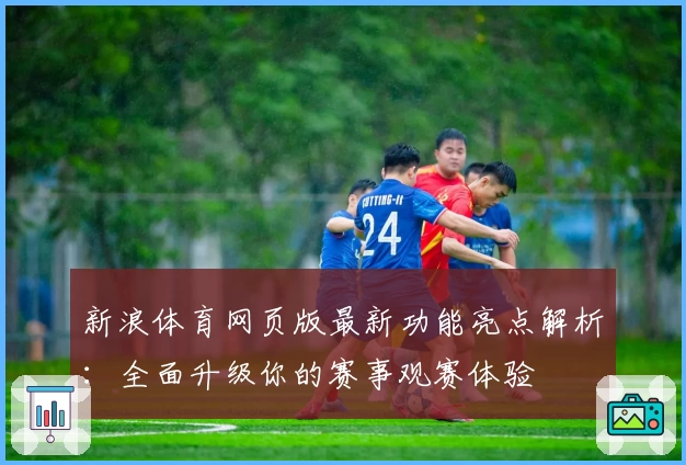 新浪体育网页版最新功能亮点解析：全面升级你的赛事观赛体验