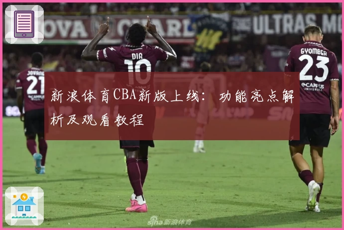 新浪体育CBA新版上线：功能亮点解析及观看教程