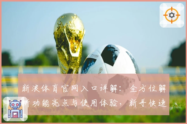 新浪体育官网入口详解：全方位解析功能亮点与使用体验，新手快速上手指南
