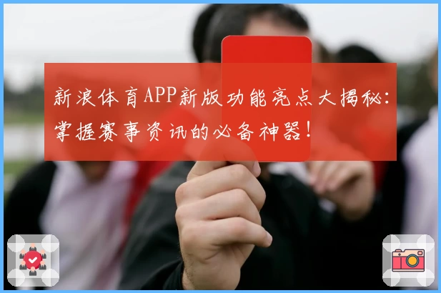 新浪体育APP新版功能亮点大揭秘:掌握赛事资讯的必备神器!