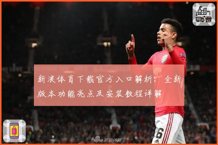 新浪体育下载官方入口解析:全新版本功能亮点及安装教程详解